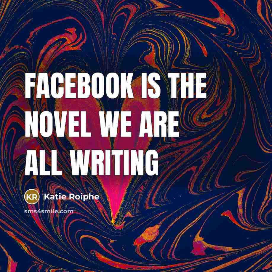 “Facebook is the novel we are all writing…” quote by Katie Roiphe