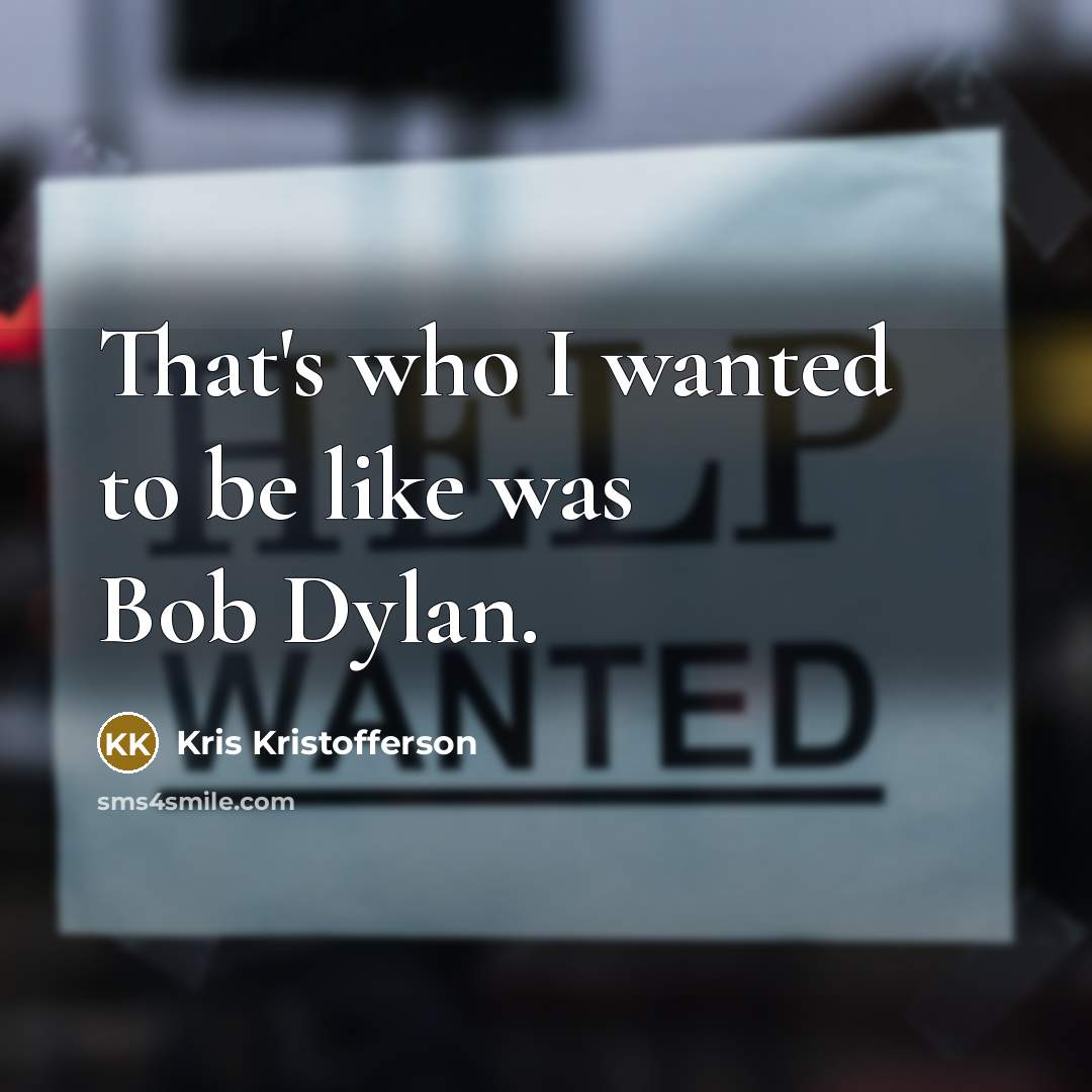 “That's who I wanted to be like was Bob Dylan.…” quote by Kris Kristofferson