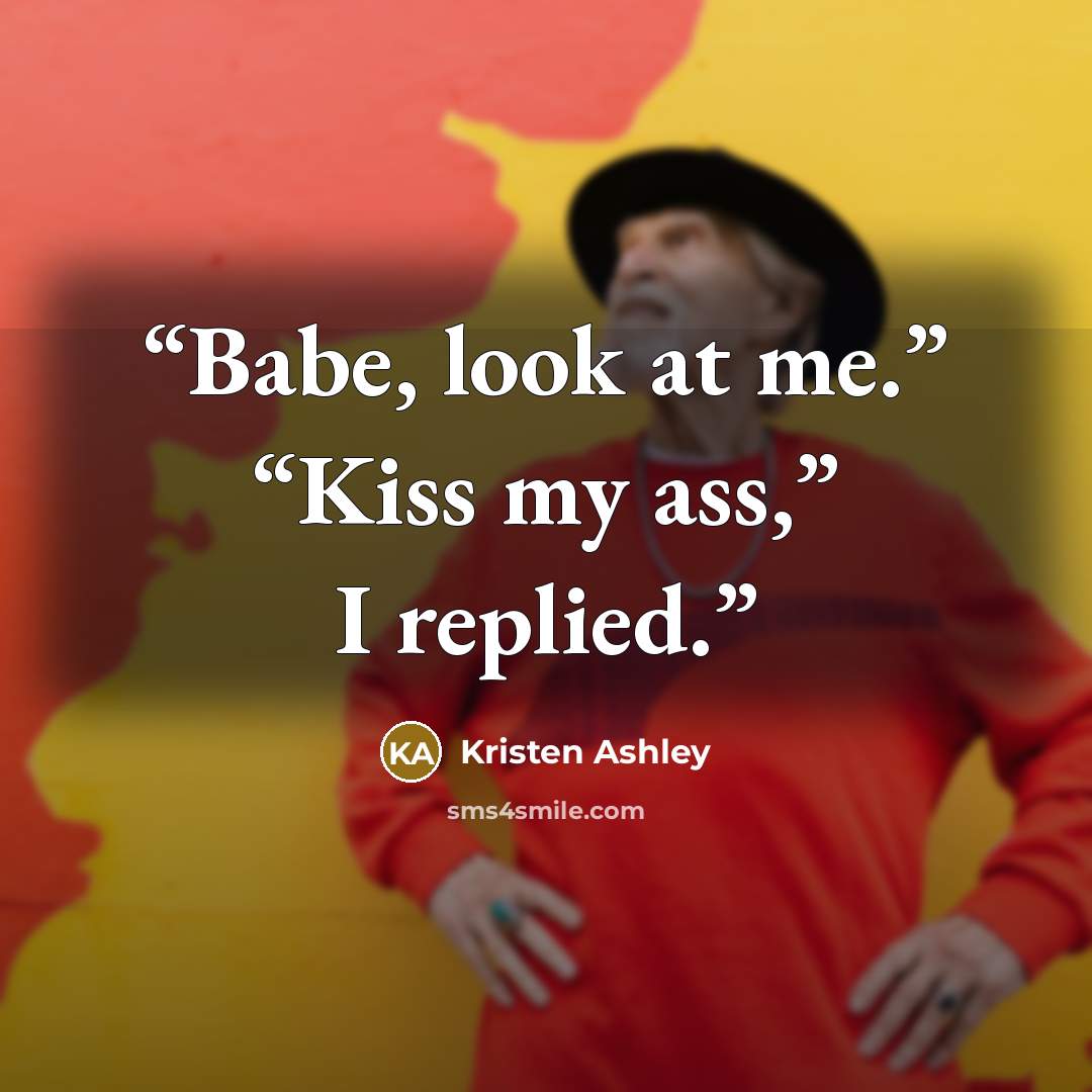 “Babe, look at me.” “Kiss my ass,” I replied.” quote by Kristen Ashley