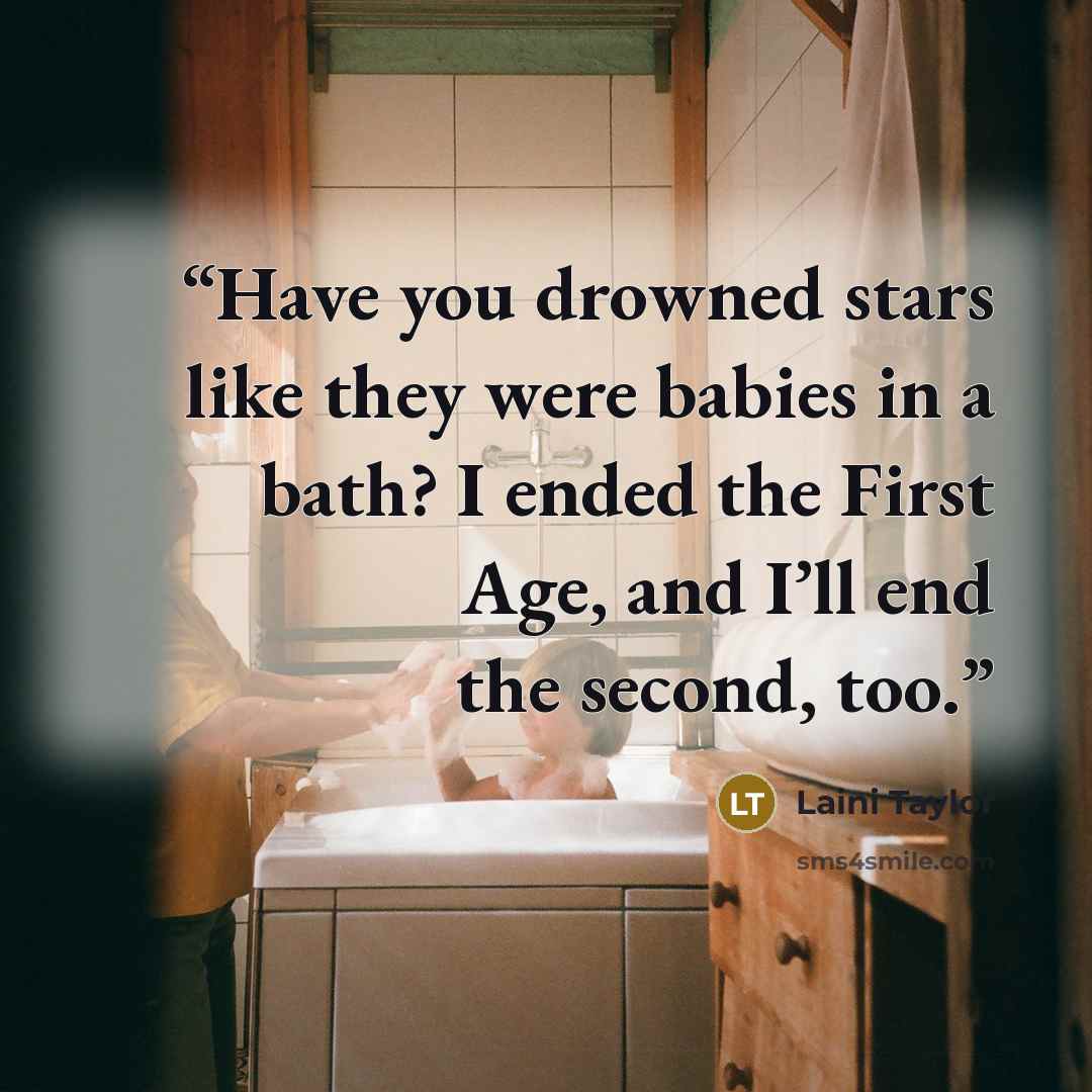 “Have you drowned stars like they were babies in a bath? I ended the First Age, and I’ll end the second, too.” quote by Laini Taylor