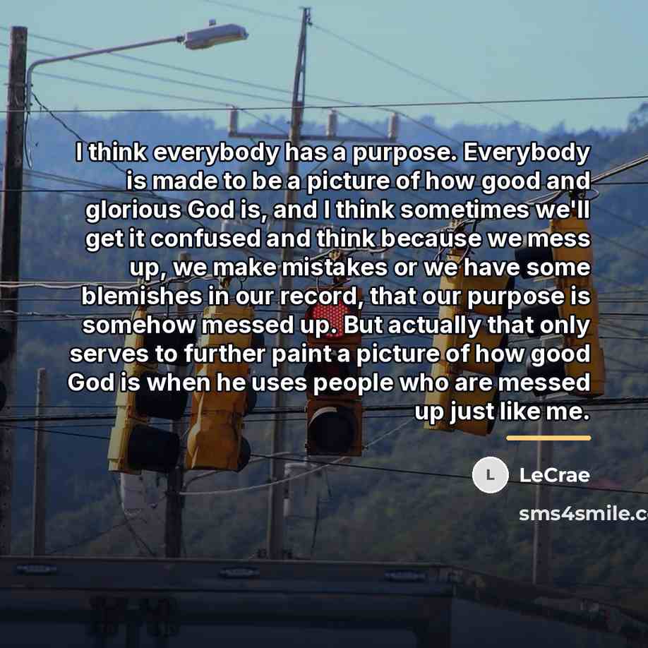 “I think everybody has a purpose. Everybody is made to…” quote by LeCrae