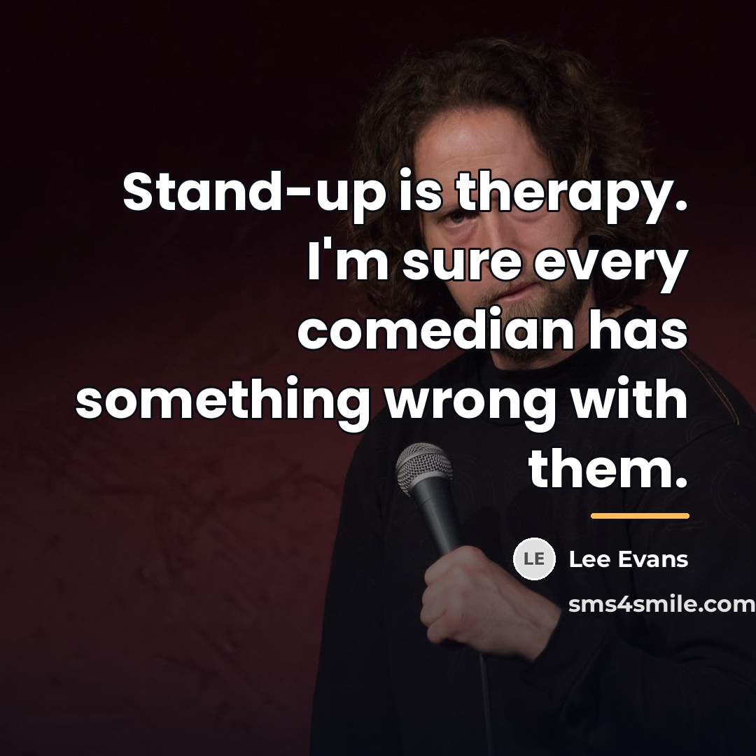 “Stand-up is therapy. I'm sure every comedian has something wrong…” quote by Lee Evans