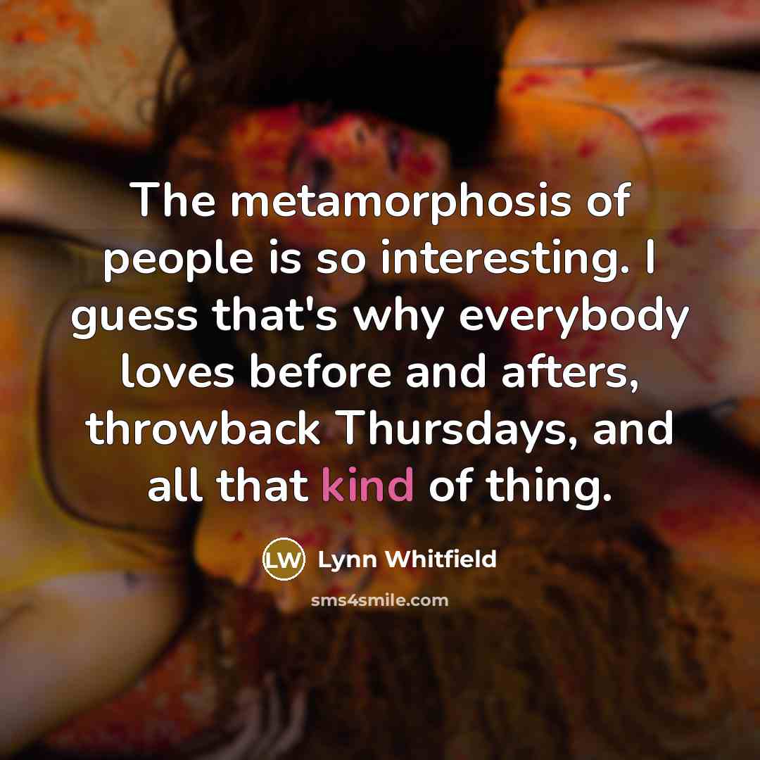 “The metamorphosis of people is so interesting. I guess that's…” quote by Lynn Whitfield