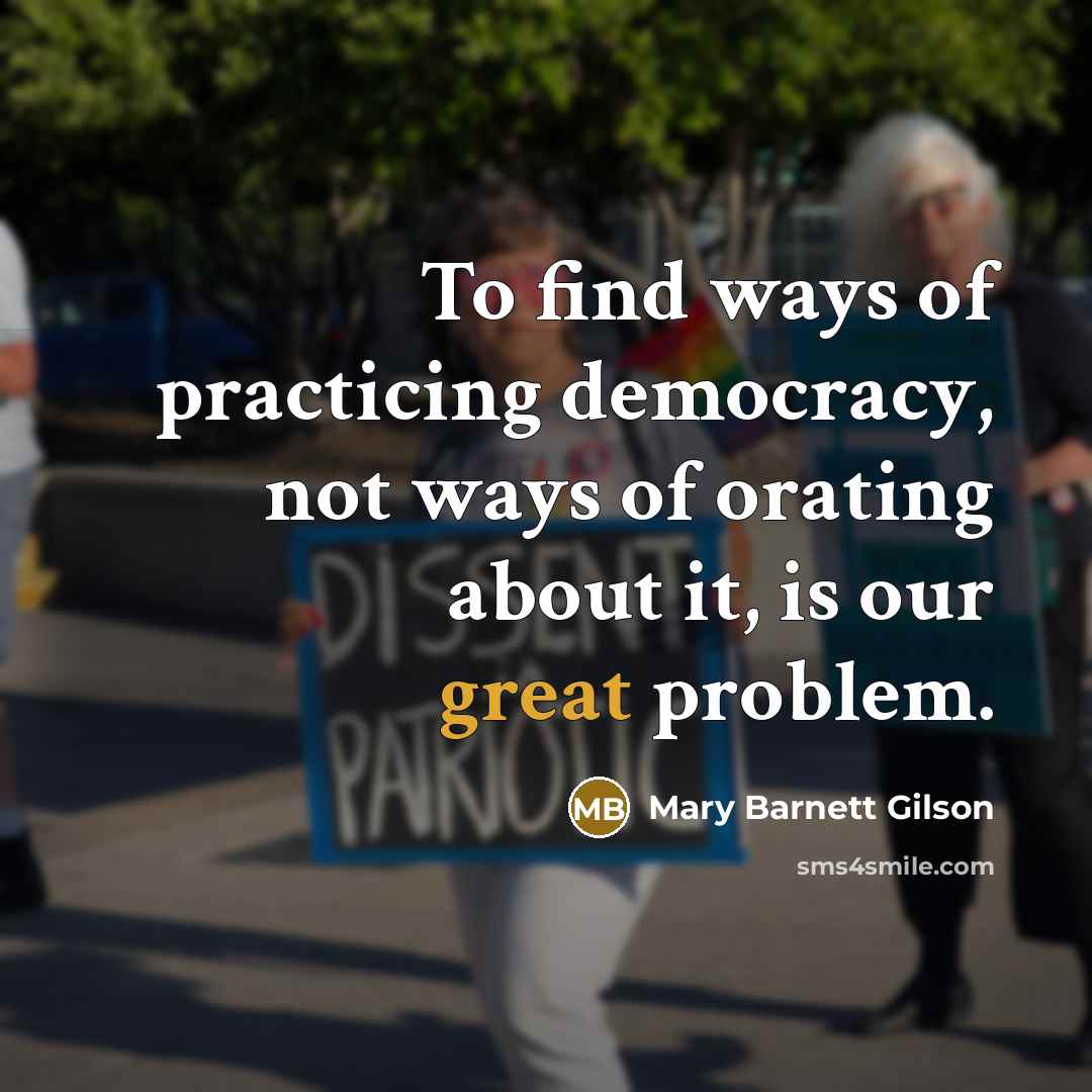 “To find ways of practicing democracy, not ways of orating…” quote by Mary Barnett Gilson
