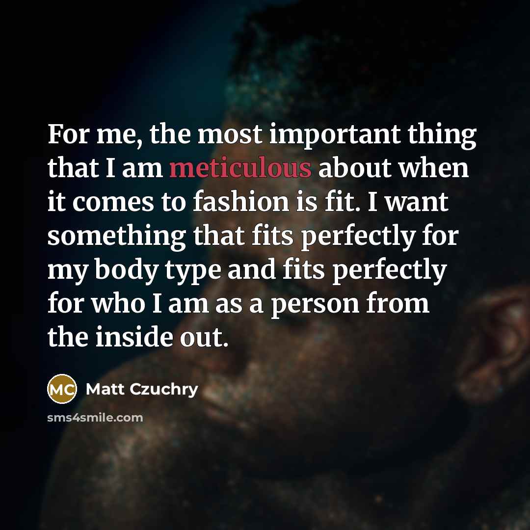 “For me, the most important thing that I am meticulous…” quote by Matt Czuchry