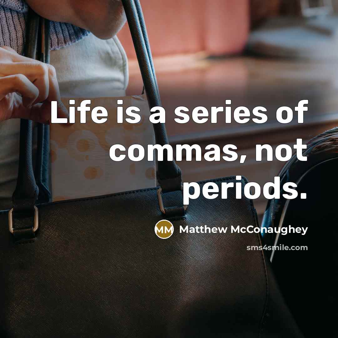 “Life is a series of commas, not periods.” quote by Matthew McConaughey