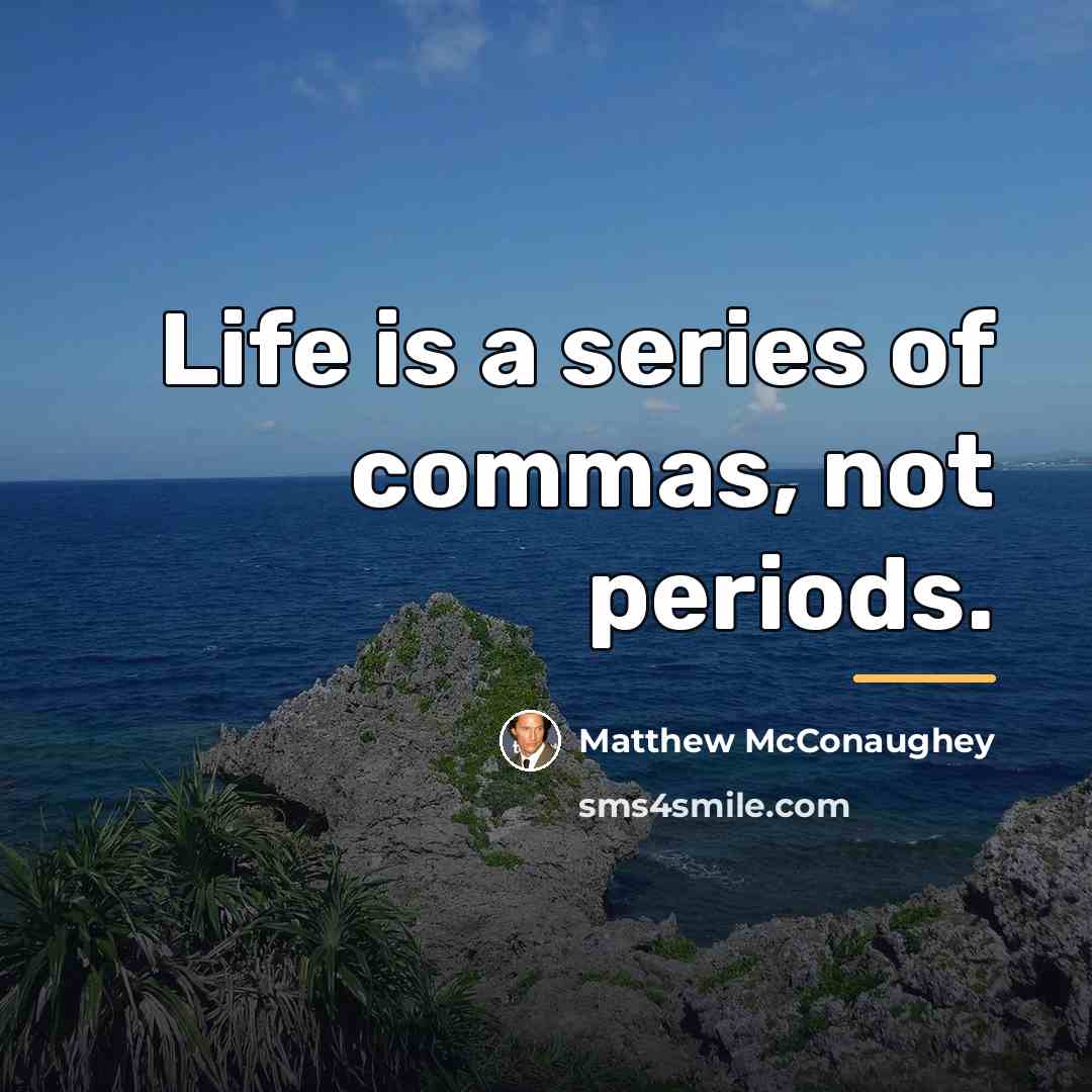 “Life is a series of commas, not periods.…” quote by Matthew McConaughey