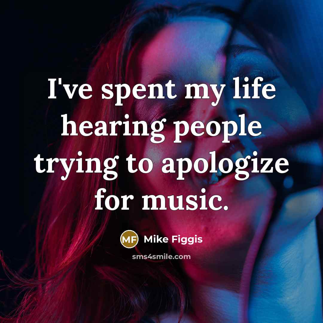 “I've spent my life hearing people trying to apologize for music.” quote by Mike Figgis