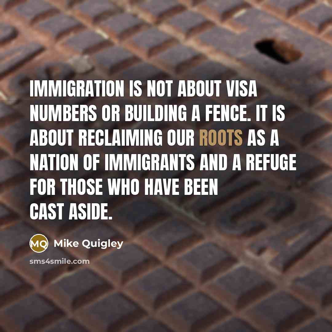 “Immigration is not about visa numbers or building a fence.…” quote by Mike Quigley
