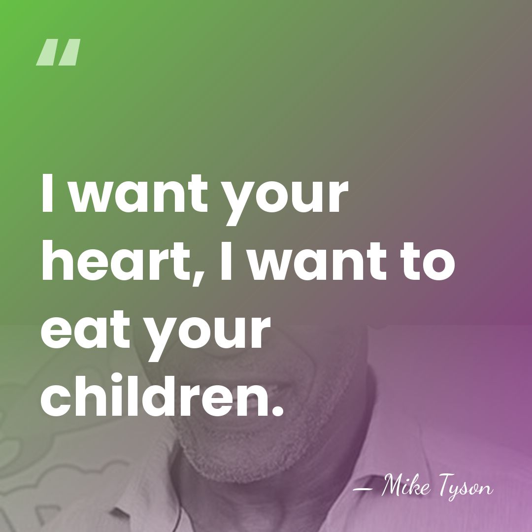 I want your heart, I want to eat your children. - Mike Tyson
