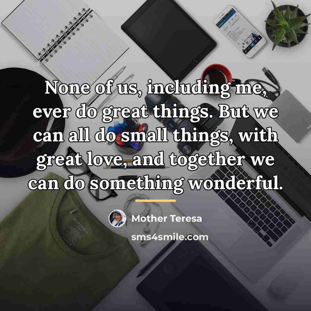 “None of us, including me, ever do great things. But…” quote by Mother Teresa