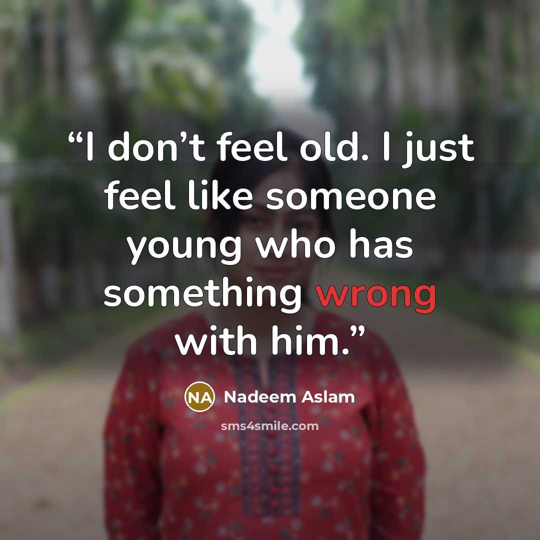 “I don’t feel old. I just feel like someone young who has something wrong with him.” quote by Nadeem Aslam
