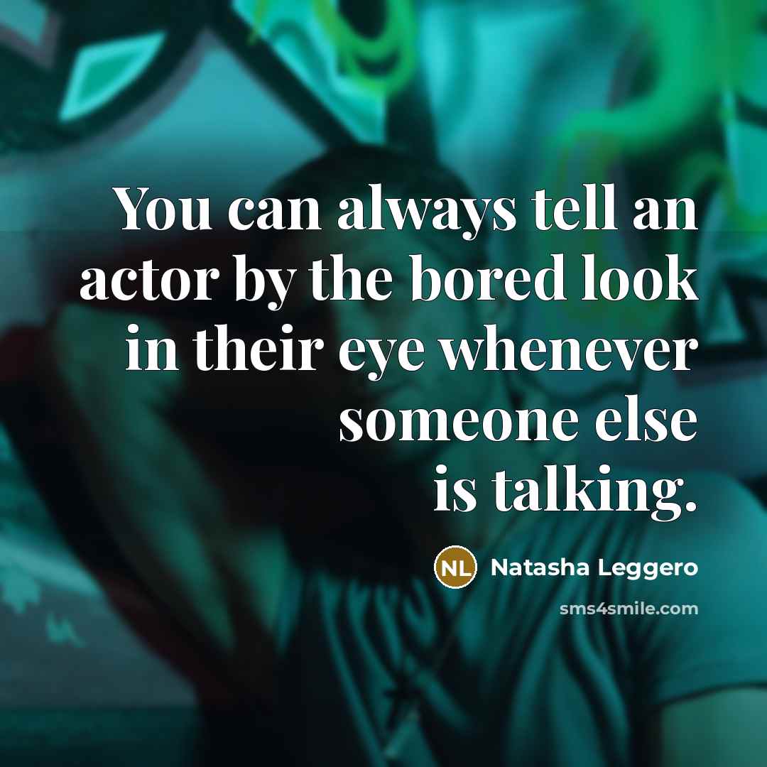 “You can always tell an actor by the bored look…” quote by Natasha Leggero