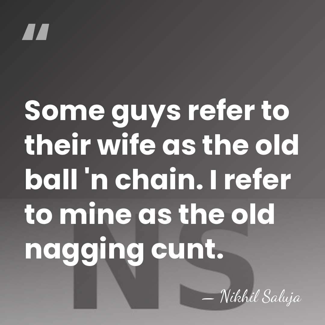 Some guys refer to their wife as the old ball 'n chain.&hellip; - Nikhil Saluja