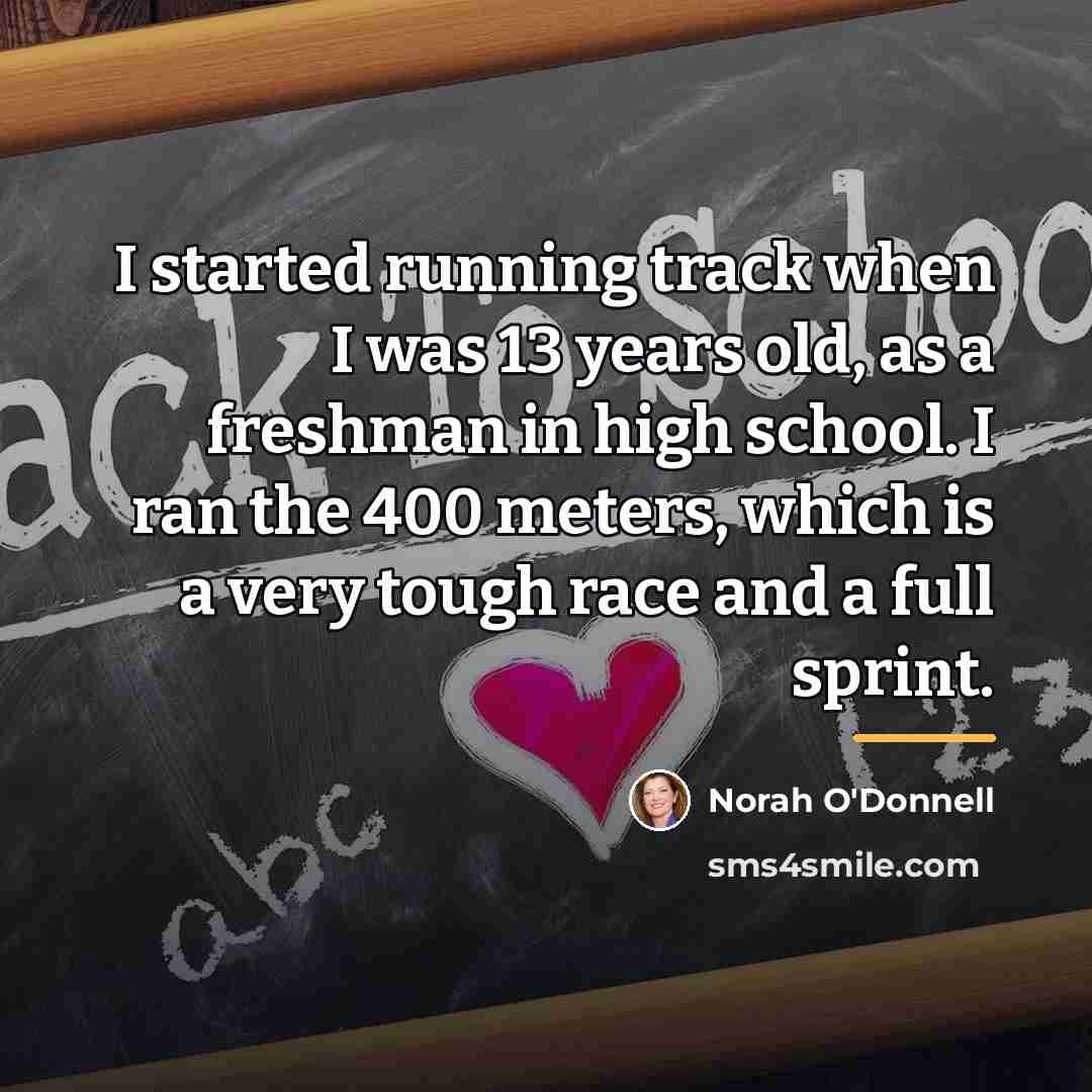 “I started running track when I was 13 years old,…” quote by Norah O'Donnell