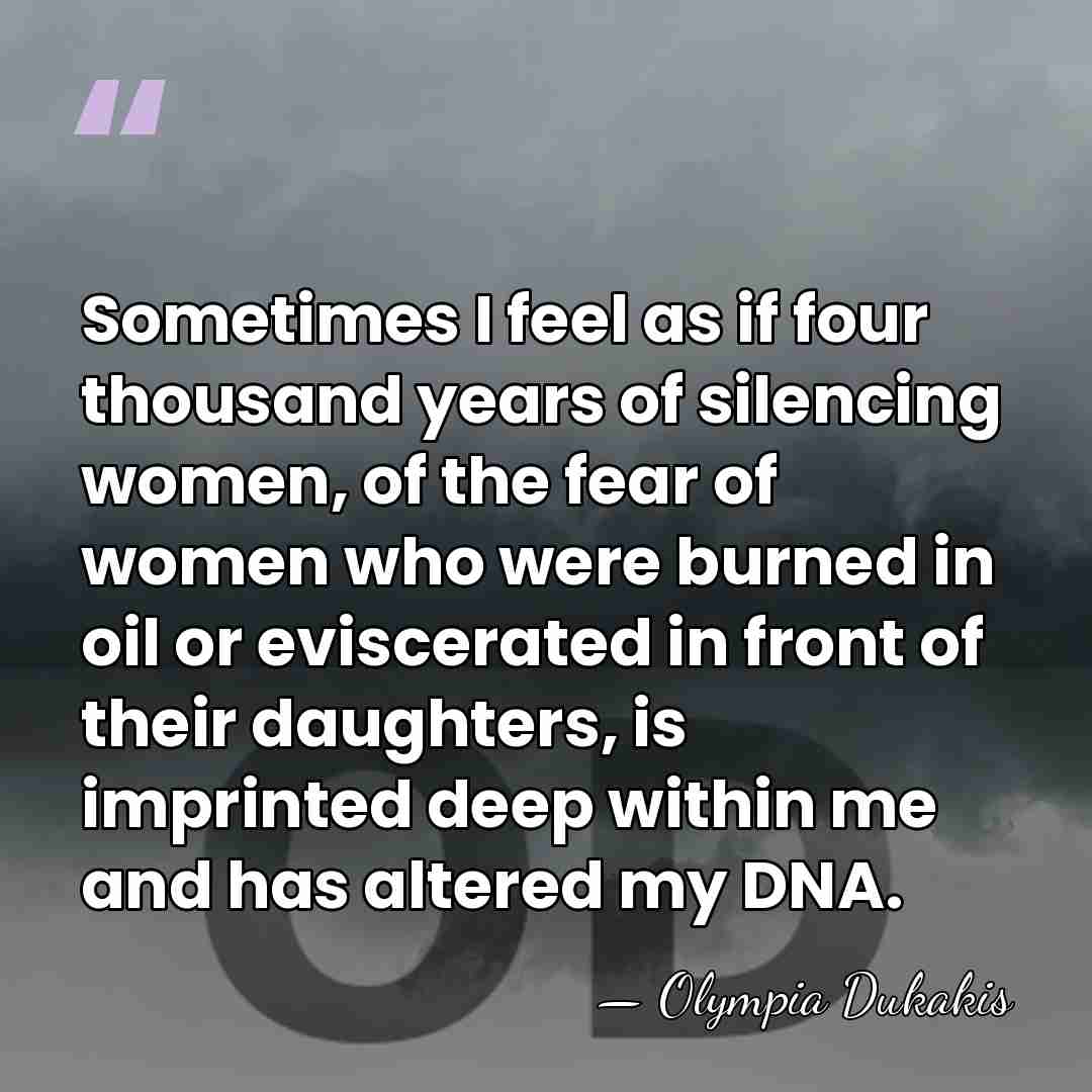 Sometimes I feel as if four thousand years of silencing women, of&hellip; - Olympia Dukakis