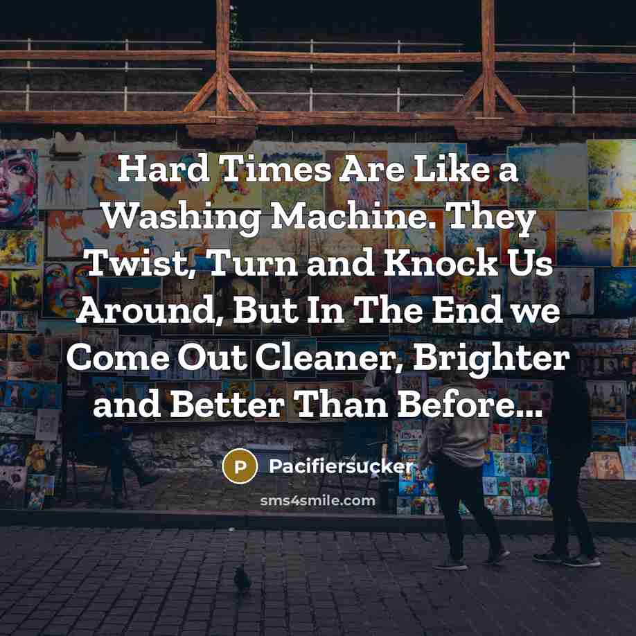 “Hard Times Are Like a Washing Machine. They Twist, Turn…” quote by Pacifiersucker