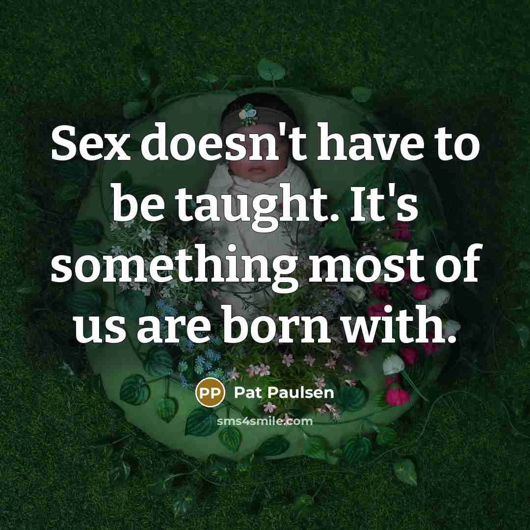 “Sex doesn't have to be taught. It's something most of…” quote by Pat Paulsen