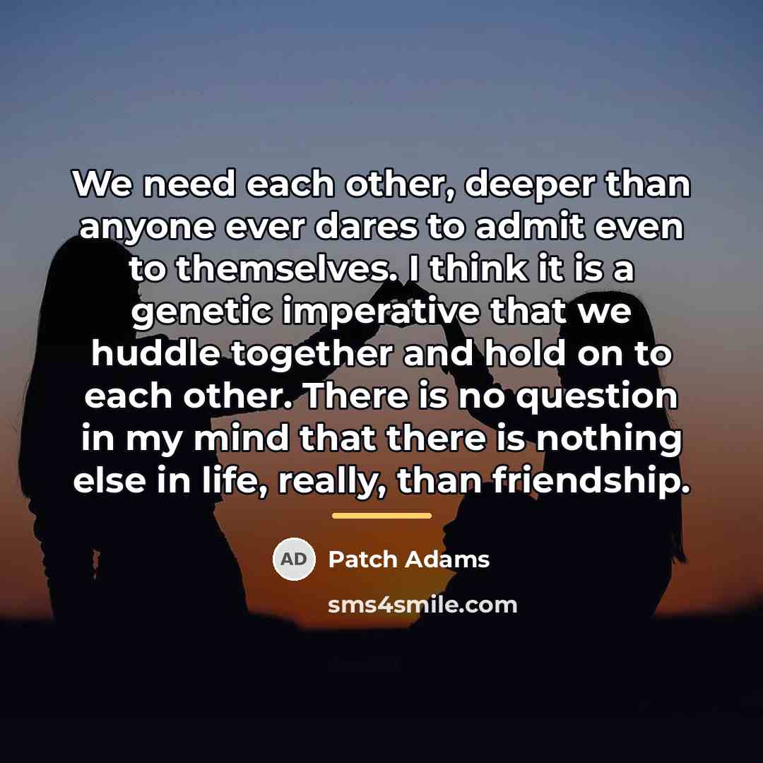 “We need each other, deeper than anyone ever dares to…” quote by Patch Adams