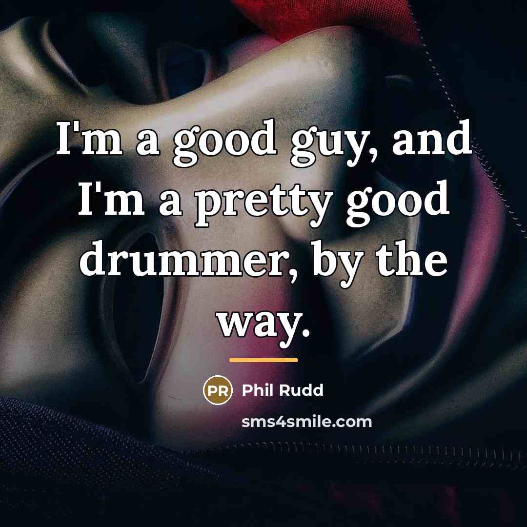 “I'm a good guy, and I'm a pretty good drummer,…” quote by Phil Rudd