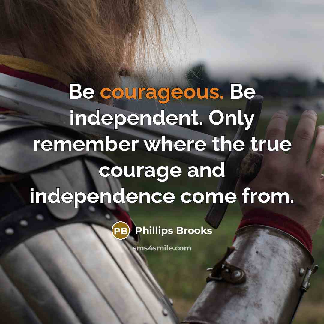 “Be courageous. Be independent. Only remember where the true courage…” quote by Phillips Brooks