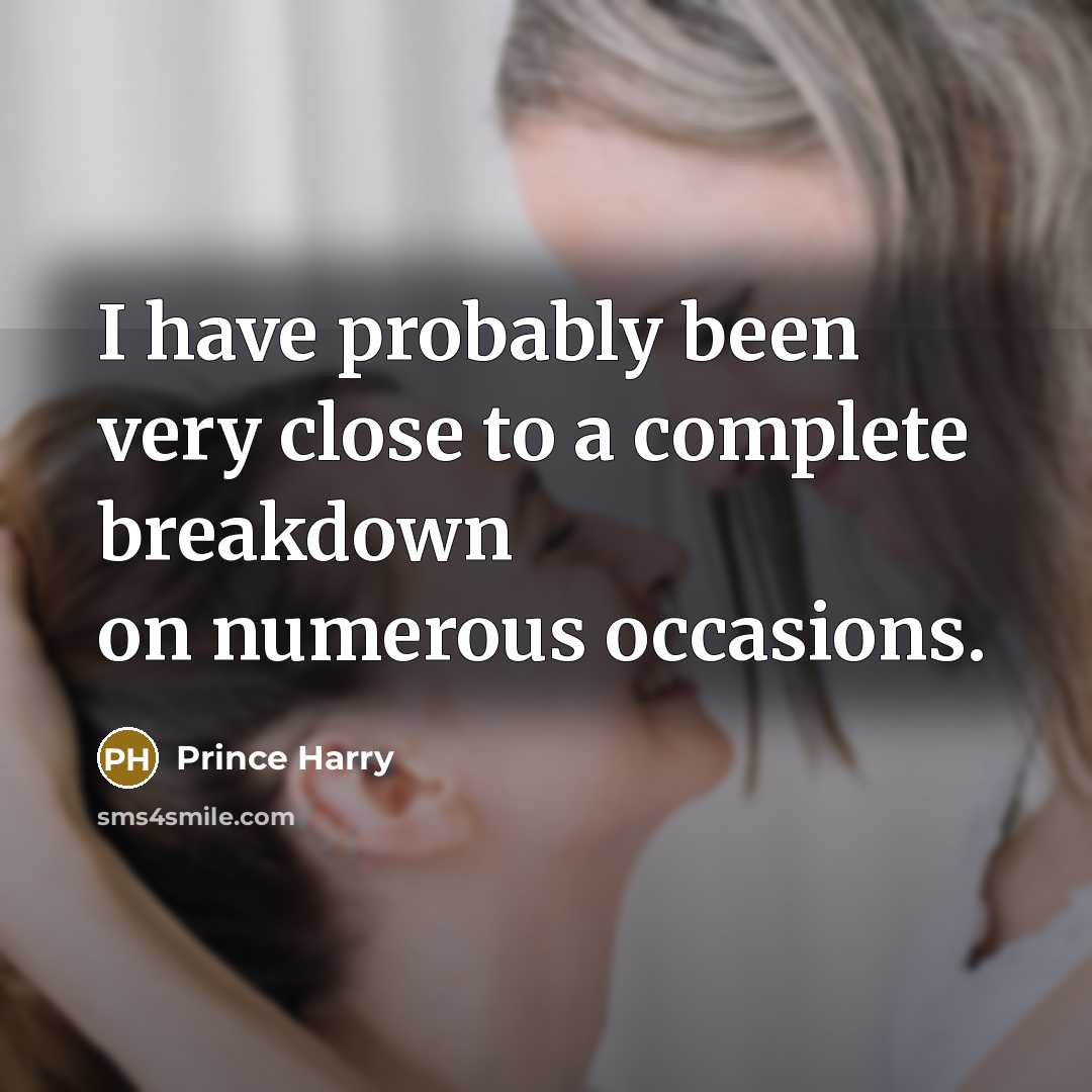 “I have probably been very close to a complete breakdown…” quote by Prince Harry