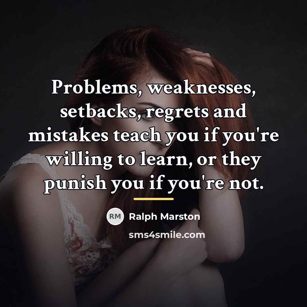 “Problems, weaknesses, setbacks, regrets and mistakes teach you if you're…” quote by Ralph Marston