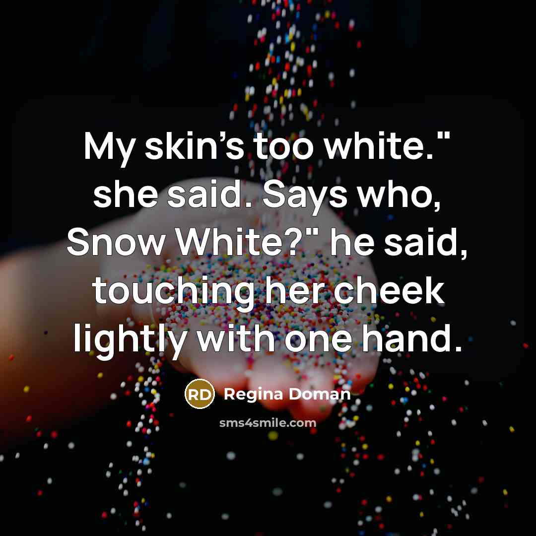 “My skin's too white." she said. Says who, Snow White?"…” quote by Regina Doman