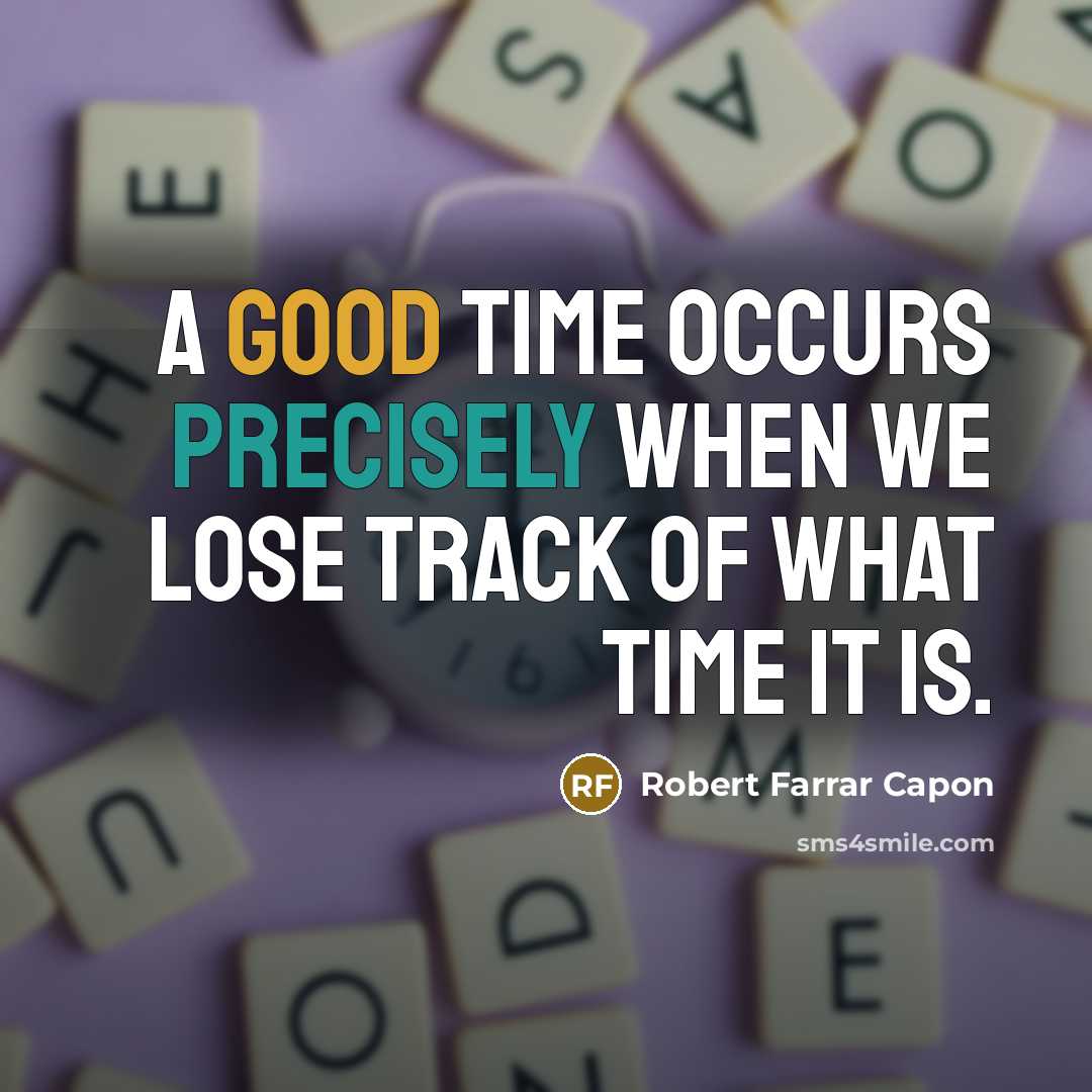 “A good time occurs precisely when we lose track of what time it is.” quote by Robert Farrar Capon