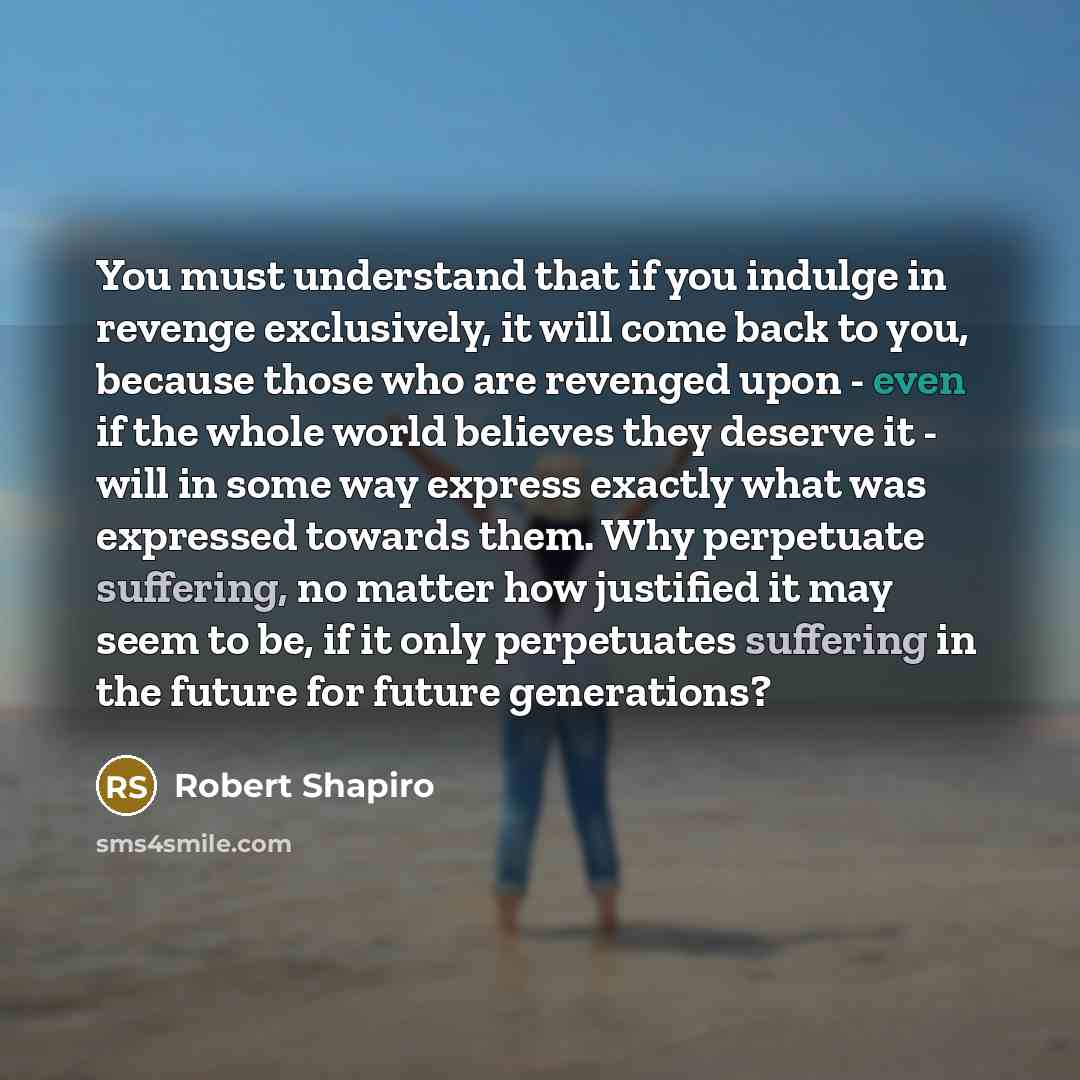 “You must understand that if you indulge in revenge exclusively,…” quote by Robert Shapiro