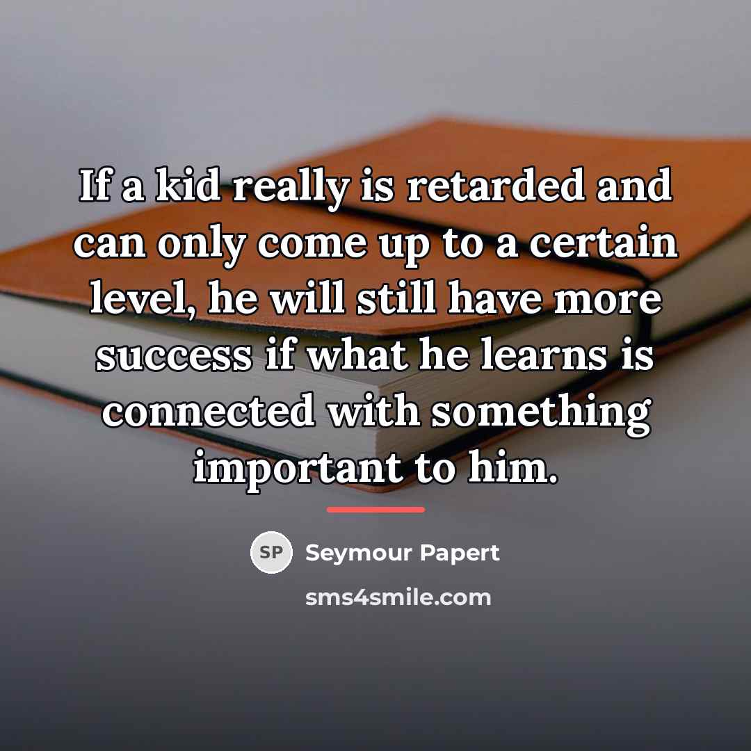 “If a kid really is retarded and can only come…” quote by Seymour Papert