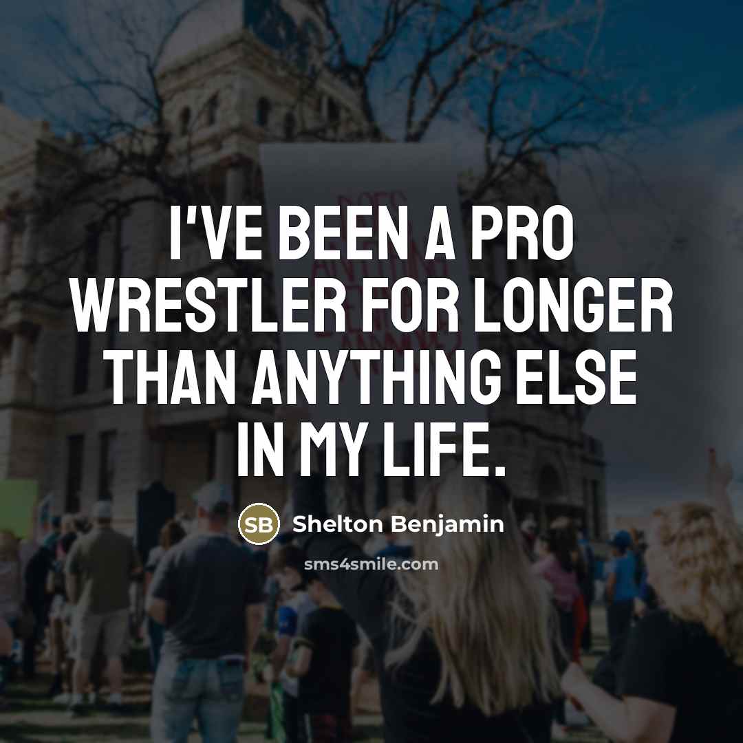 “I've been a pro wrestler for longer than anything else…” quote by Shelton Benjamin
