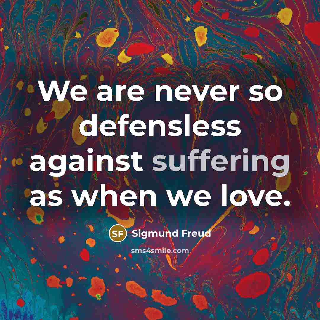 “We are never so defensless against suffering as when we…” quote by Sigmund Freud