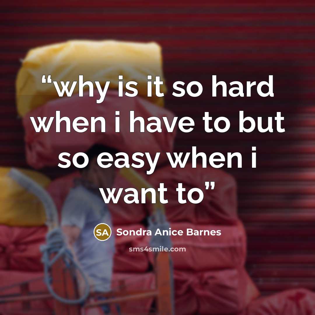 “why is it so hard when i have to but so easy when i want to” quote by Sondra Anice Barnes
