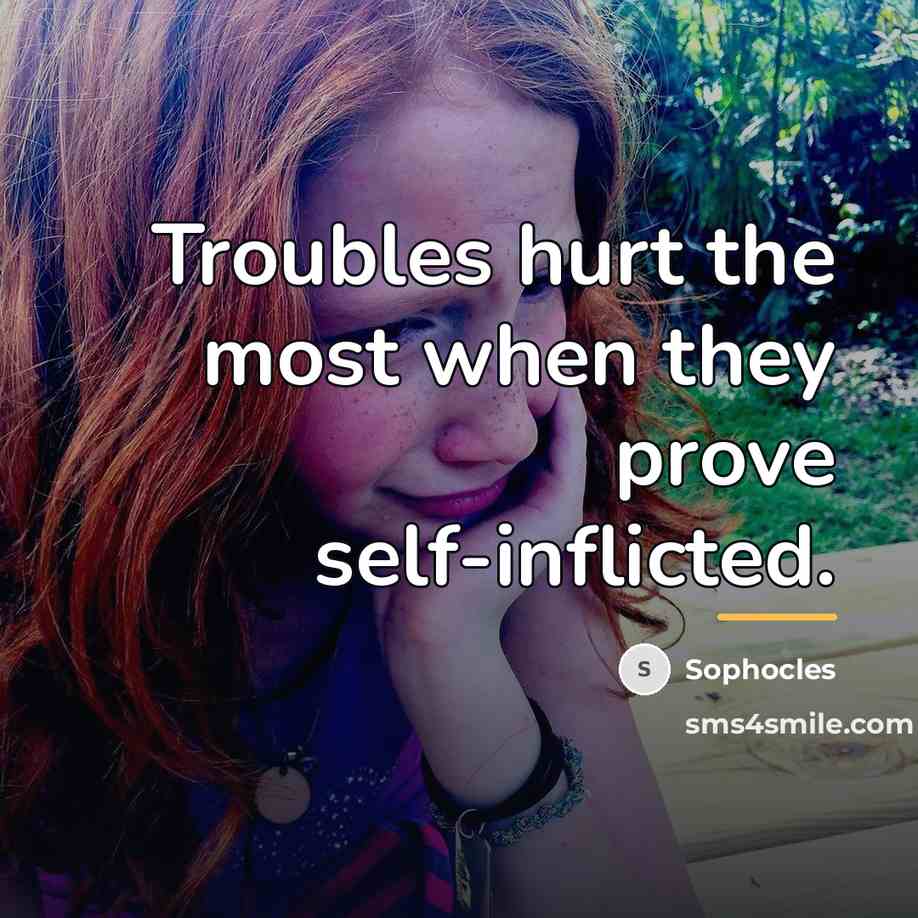 “Troubles hurt the most when they prove self-inflicted.…” quote by Sophocles