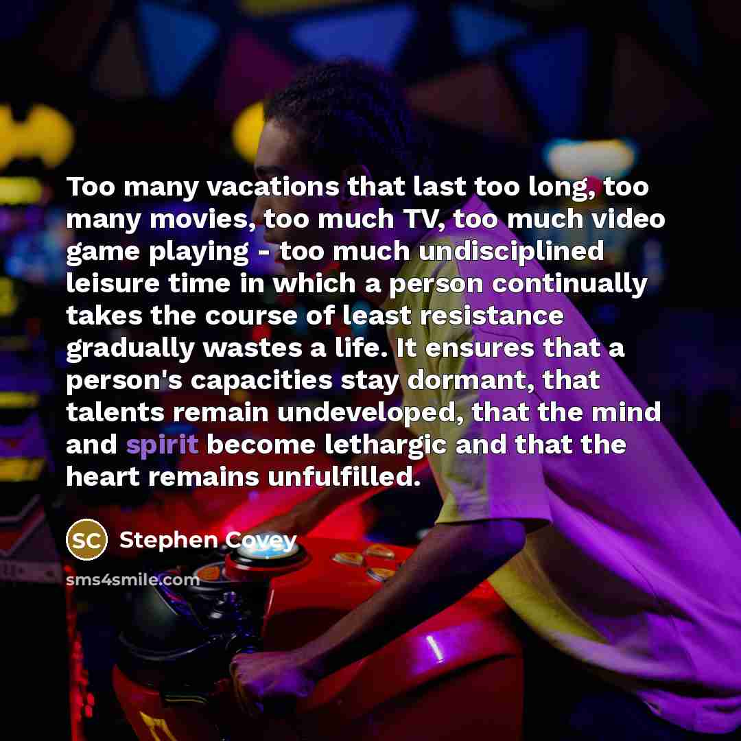 “Too many vacations that last too long, too many movies,…” quote by Stephen Covey