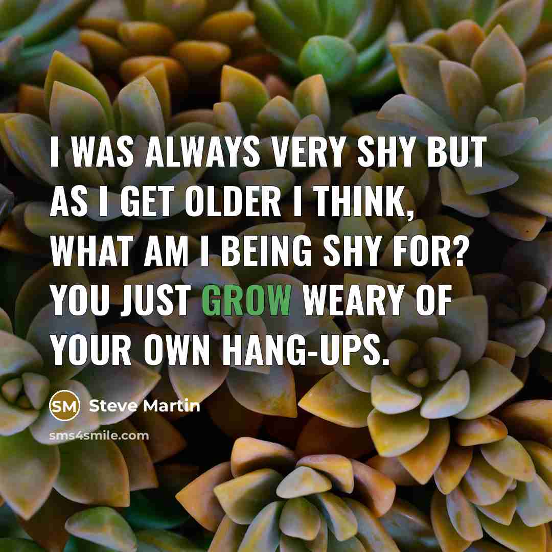 “I was always very shy but as I get older…” quote by Steve Martin