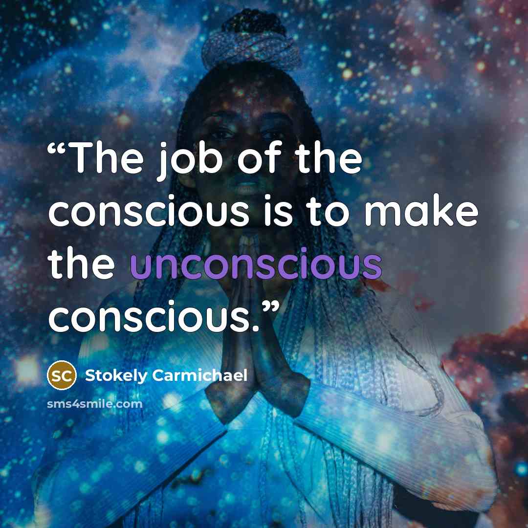 “The job of the conscious is to make the unconscious conscious.” quote by Stokely Carmichael