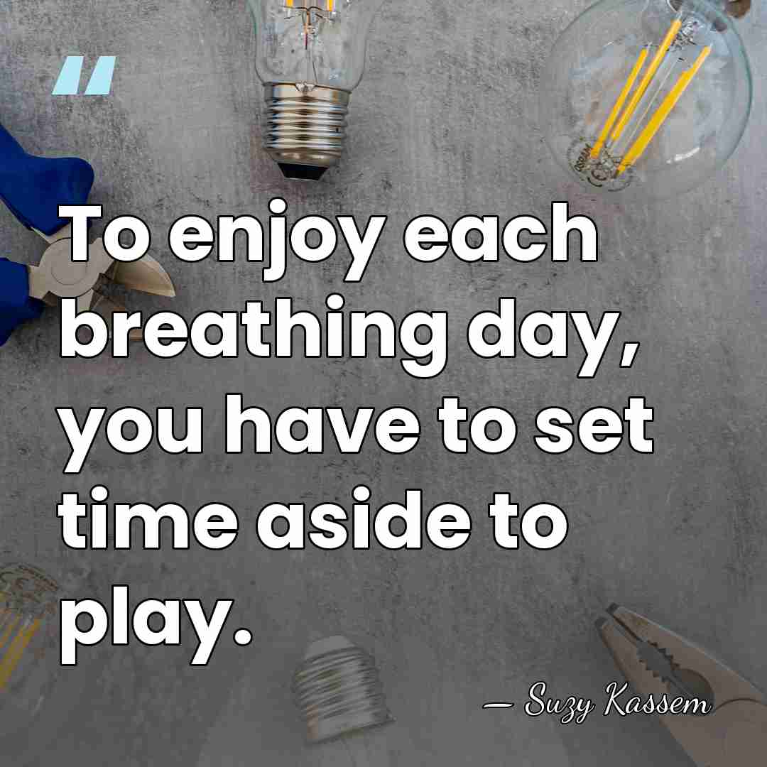 To enjoy each breathing day, you have to set time aside to&hellip; - Suzy Kassem
