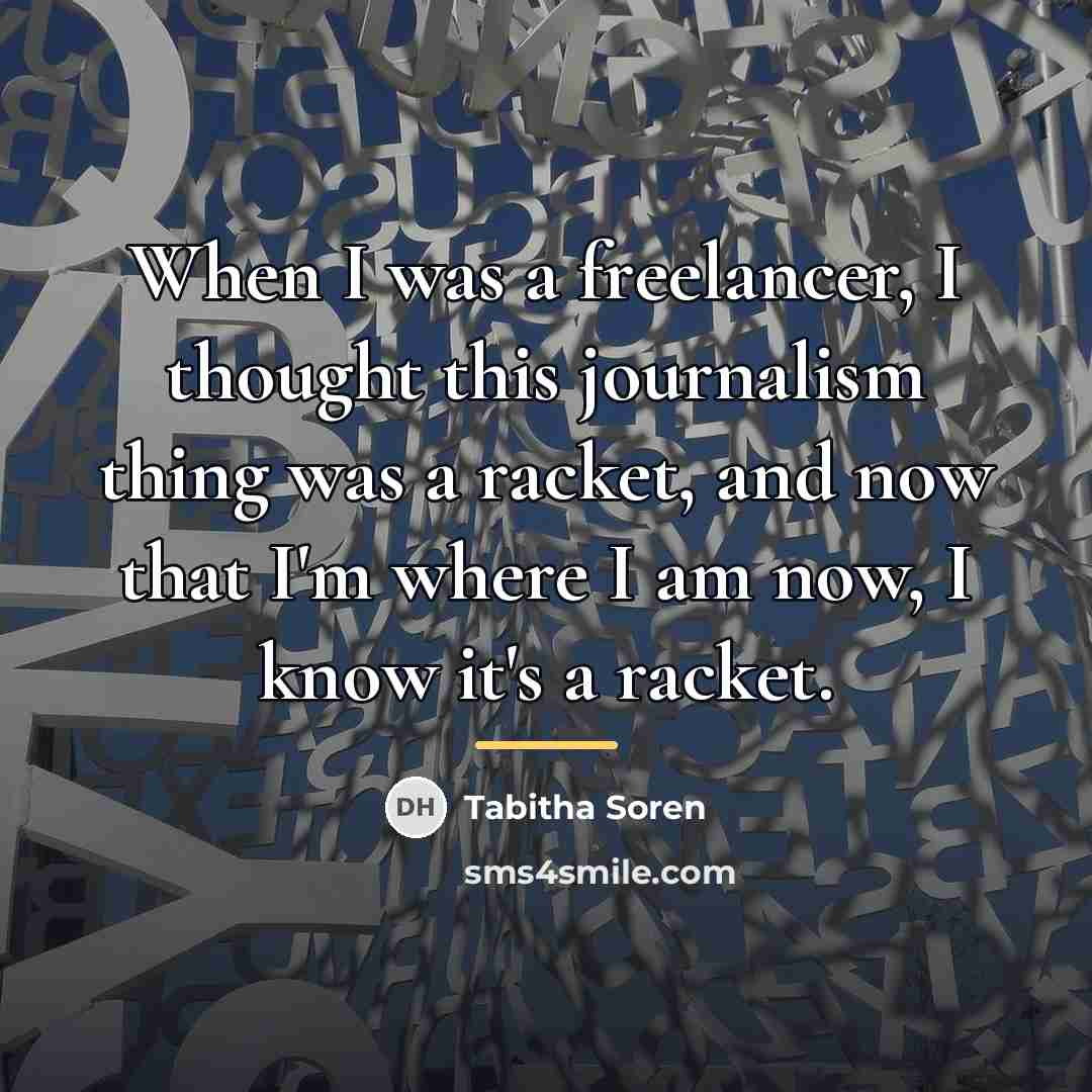 “When I was a freelancer, I thought this journalism thing…” quote by Tabitha Soren
