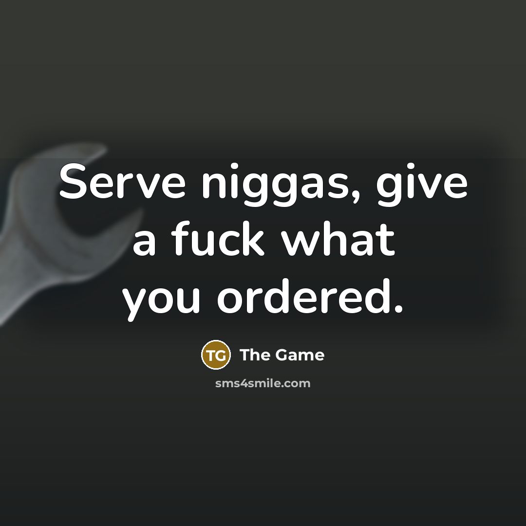 “Serve niggas, give a fuck what you ordered.” quote by The Game