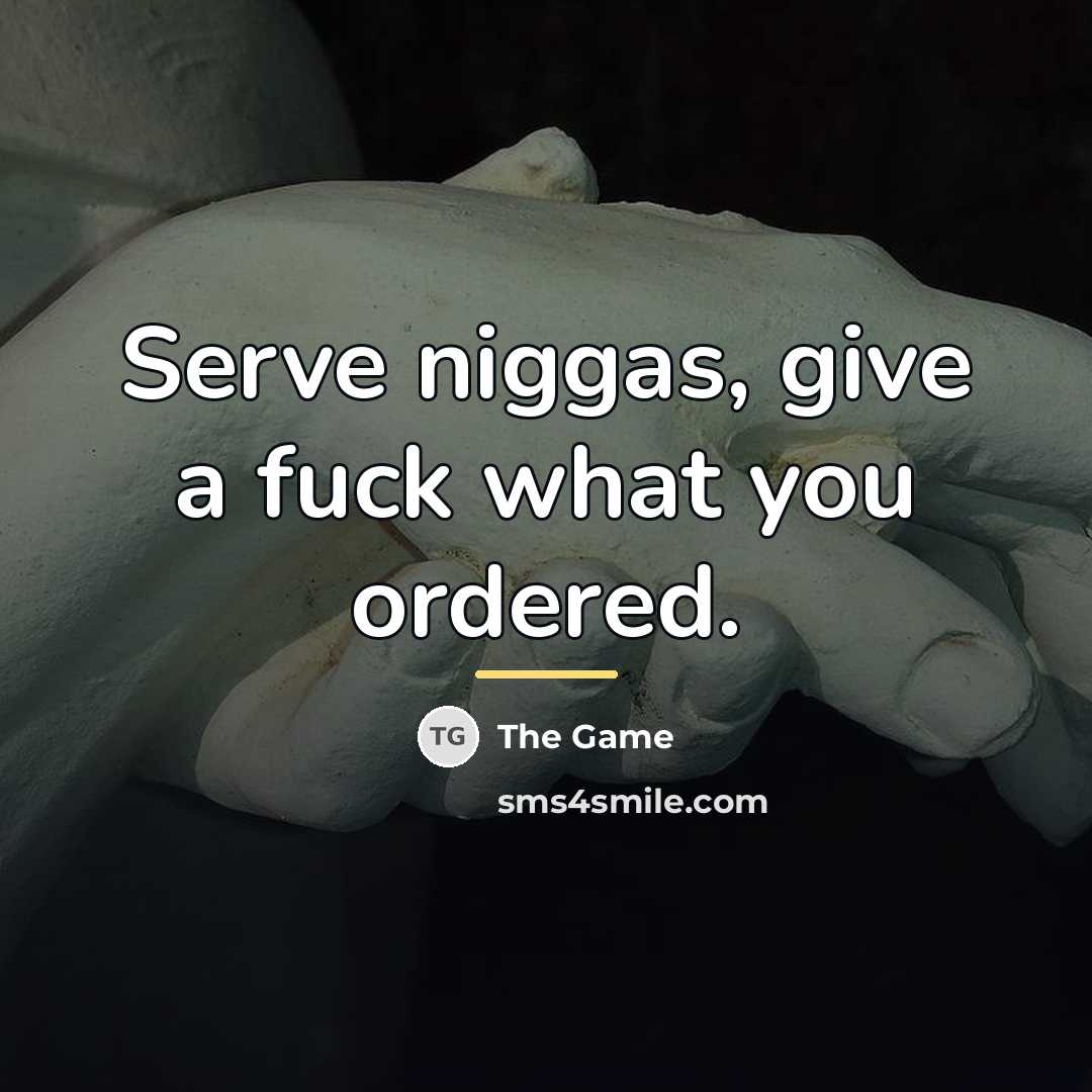 “Serve niggas, give a fuck what you ordered.…” quote by The Game