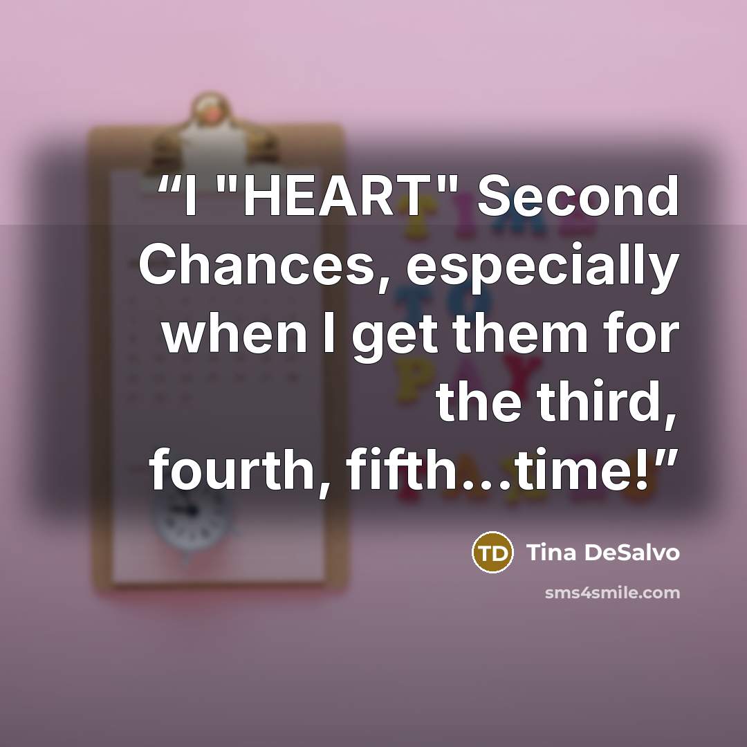 “I "HEART" Second Chances, especially when I get them for the third, fourth, fifth...time!” quote by Tina DeSalvo