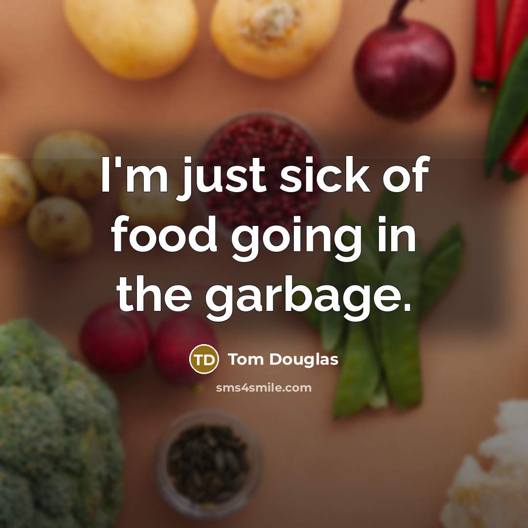 “I'm just sick of food going in the garbage.…” quote by Tom Douglas