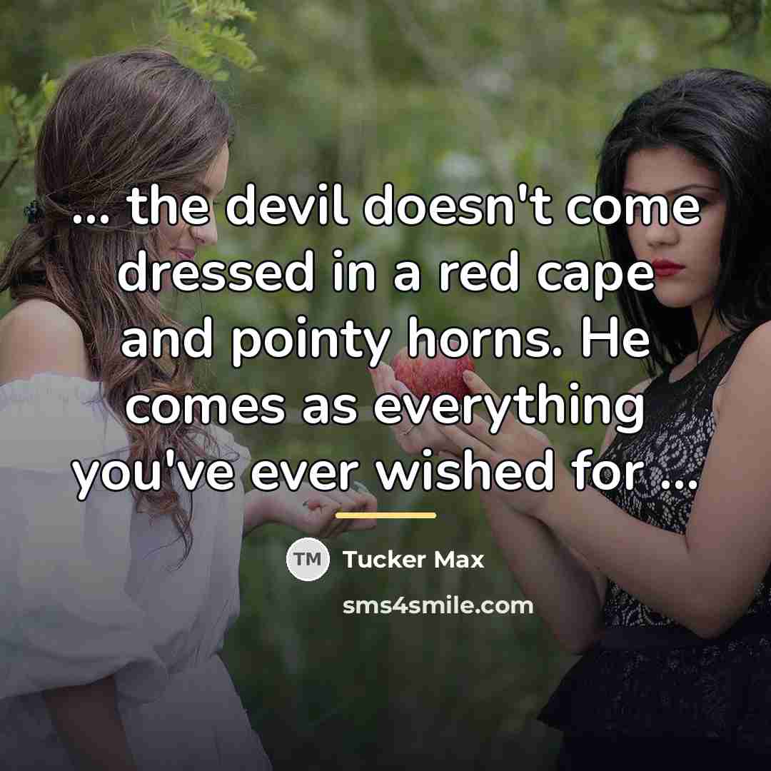 “... the devil doesn't come dressed in a red cape…” quote by Tucker Max