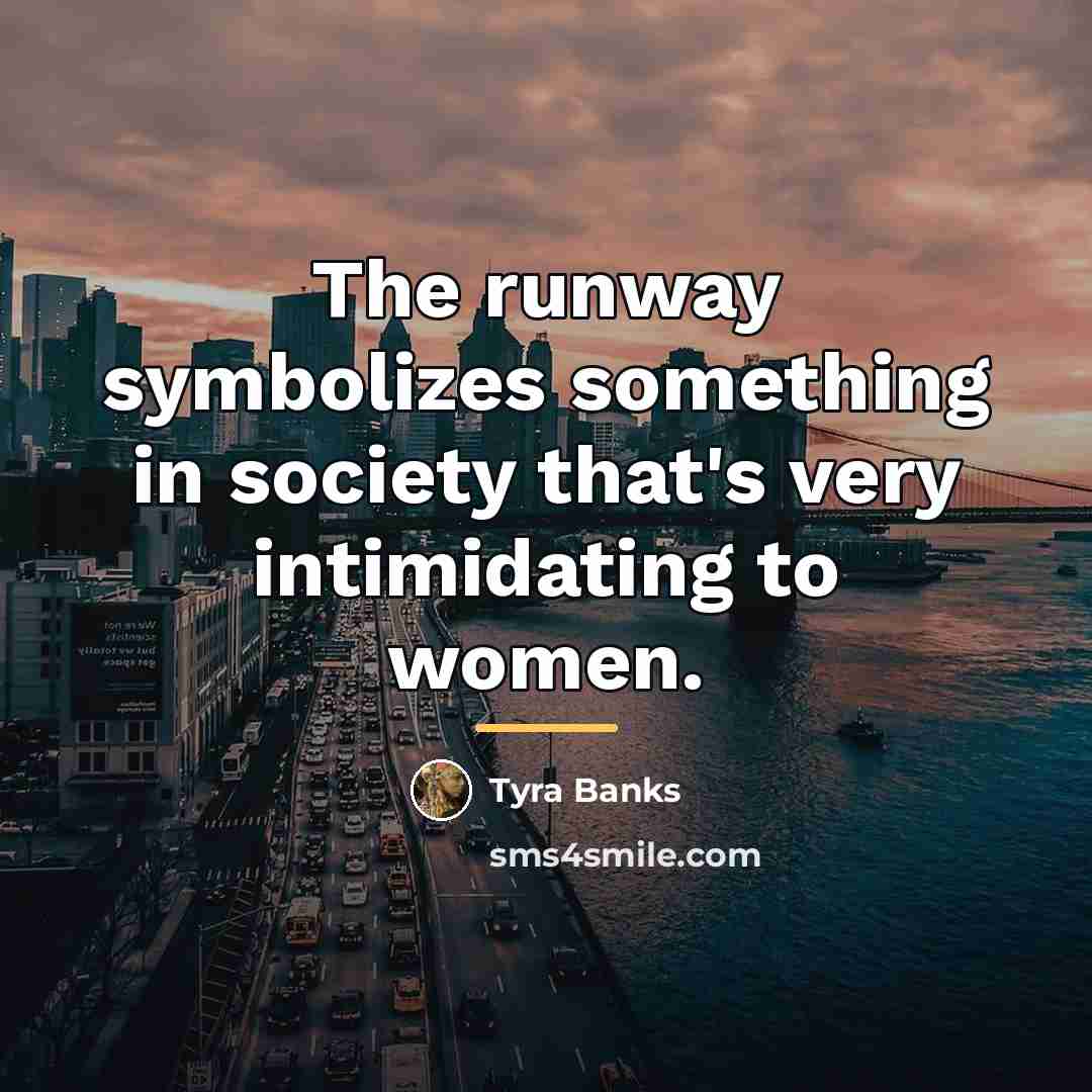 “The runway symbolizes something in society that's very intimidating to…” quote by Tyra Banks