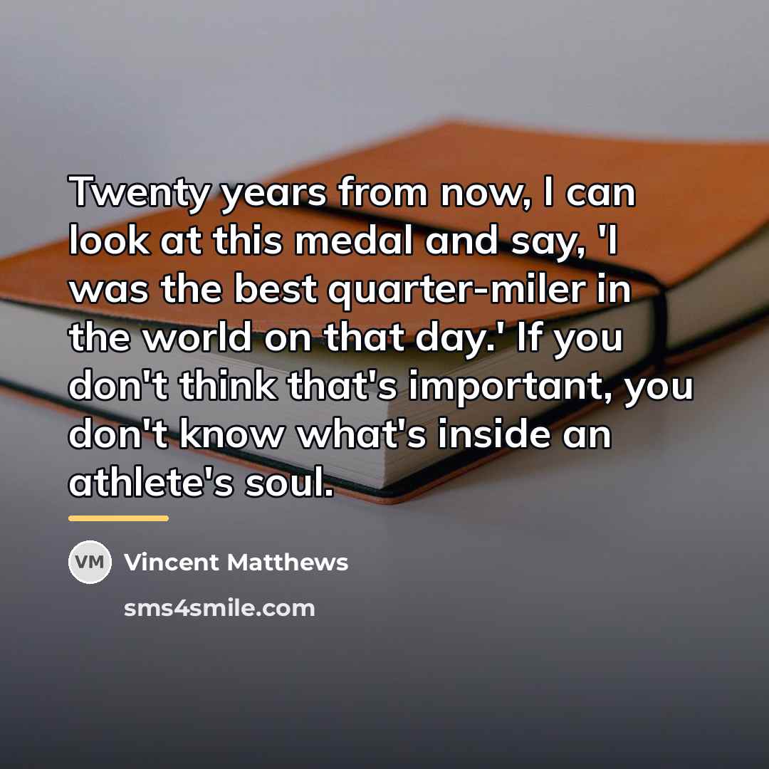 “Twenty years from now, I can look at this medal…” quote by Vincent Matthews