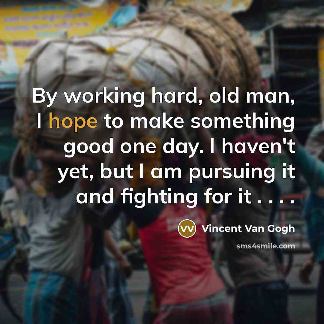 “By working hard, old man, I hope to make something…” quote by Vincent Van Gogh