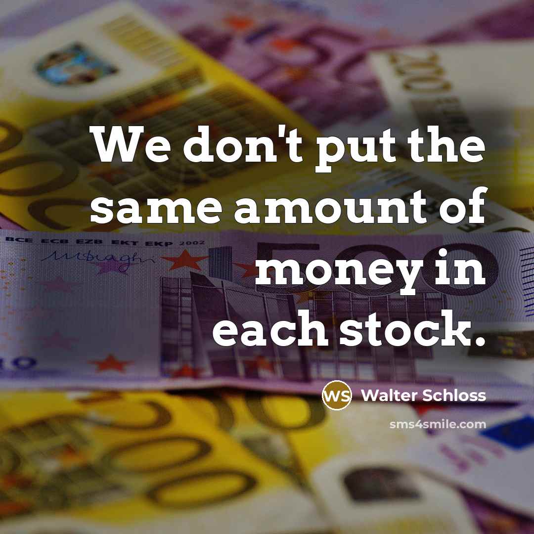 “We don't put the same amount of money in each…” quote by Walter Schloss