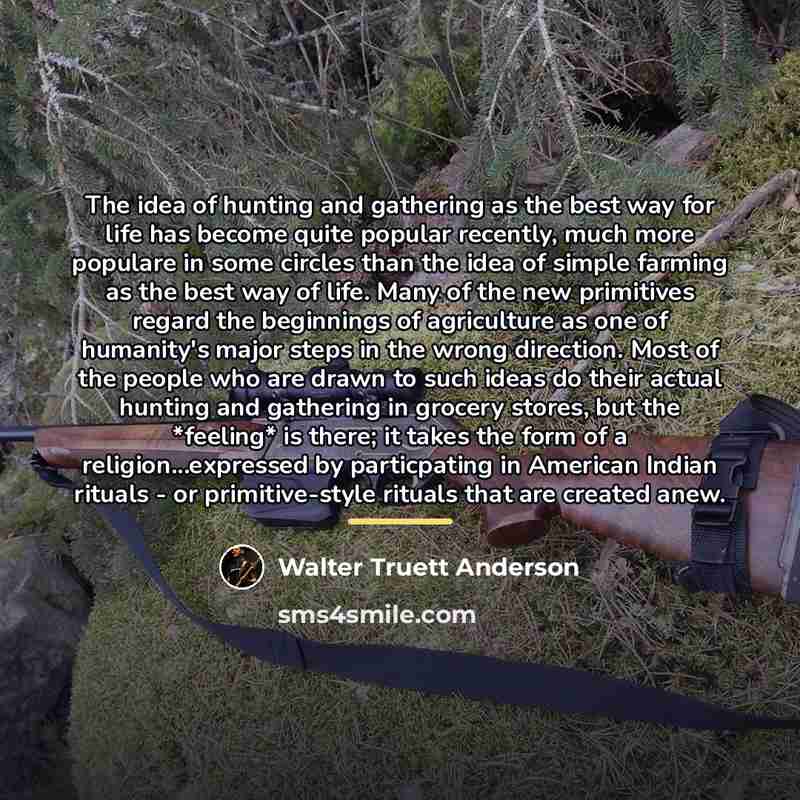 “The idea of hunting and gathering as the best way…” quote by Walter Truett Anderson
